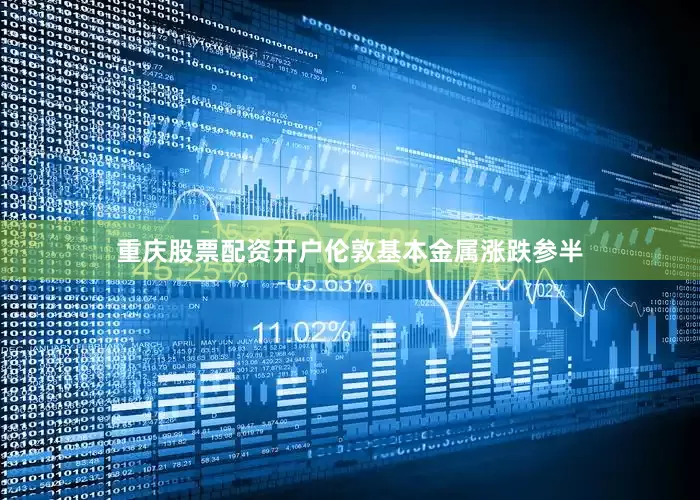 重庆股票配资开户伦敦基本金属涨跌参半