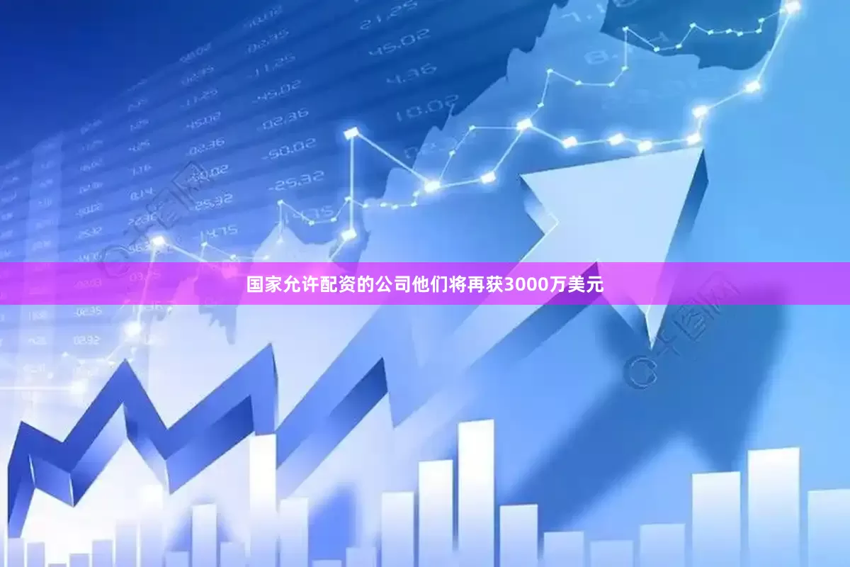 国家允许配资的公司他们将再获3000万美元