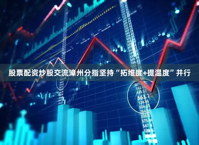 股票配资炒股交流漳州分指坚持“拓维度+提温度”并行