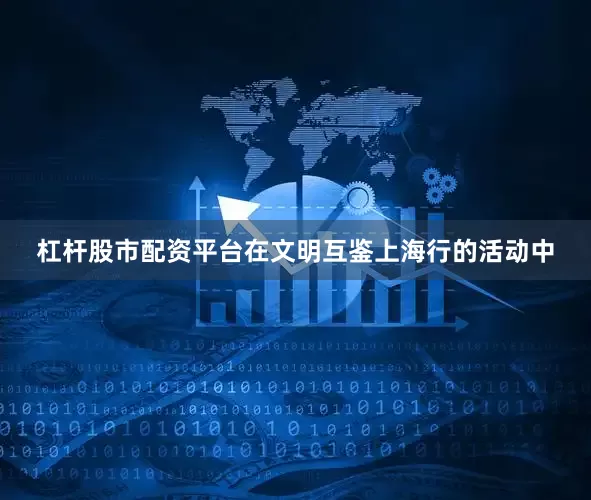 杠杆股市配资平台在文明互鉴上海行的活动中