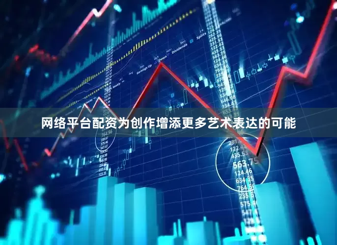 网络平台配资为创作增添更多艺术表达的可能