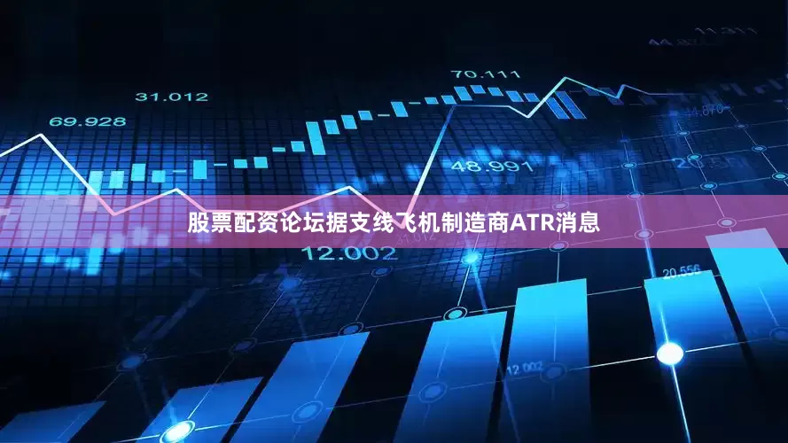 股票配资论坛据支线飞机制造商ATR消息