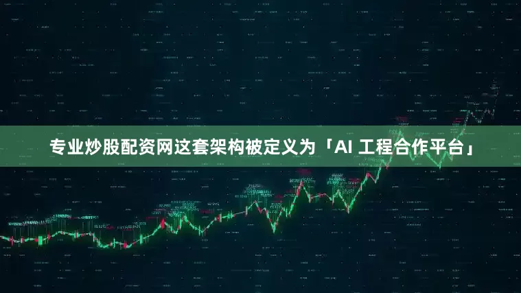 专业炒股配资网这套架构被定义为「AI 工程合作平台」