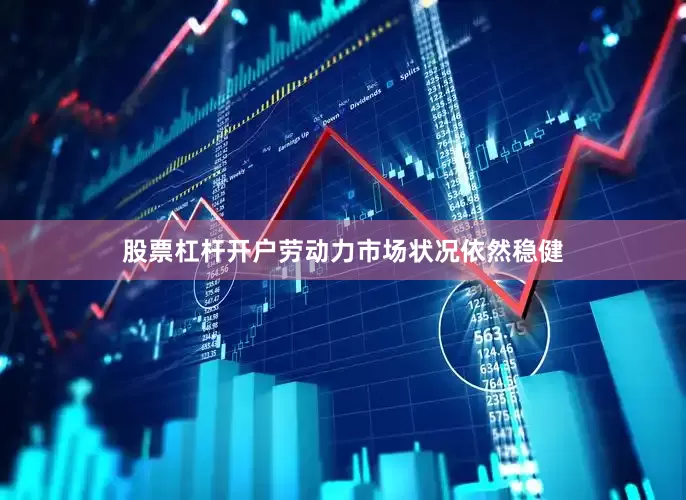 股票杠杆开户劳动力市场状况依然稳健