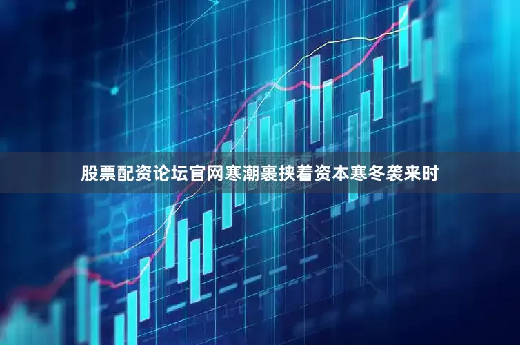 股票配资论坛官网寒潮裹挟着资本寒冬袭来时
