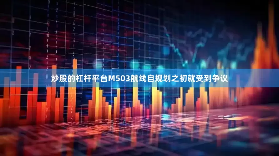 炒股的杠杆平台M503航线自规划之初就受到争议