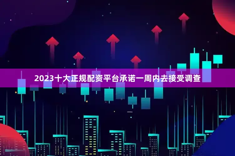 2023十大正规配资平台承诺一周内去接受调查