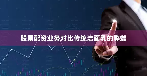 股票配资业务对比传统洁面乳的弊端