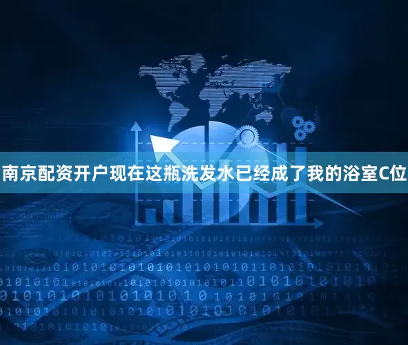南京配资开户现在这瓶洗发水已经成了我的浴室C位