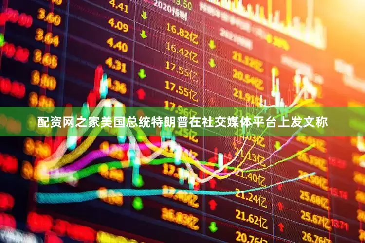 配资网之家美国总统特朗普在社交媒体平台上发文称