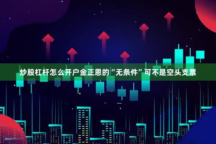 炒股杠杆怎么开户金正恩的“无条件”可不是空头支票