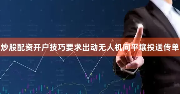 炒股配资开户技巧要求出动无人机向平壤投送传单