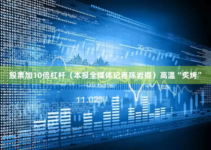 股票加10倍杠杆（本报全媒体记者陈岩摄）　　高温“炙烤”
