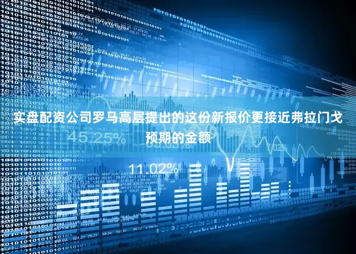 实盘配资公司罗马高层提出的这份新报价更接近弗拉门戈预期的金额
