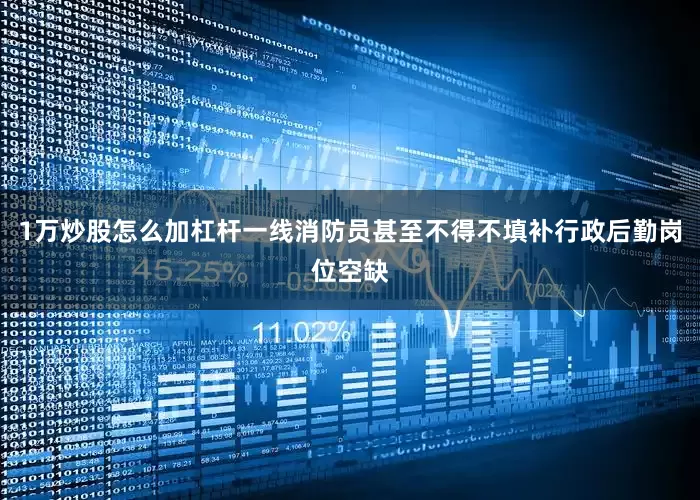 1万炒股怎么加杠杆一线消防员甚至不得不填补行政后勤岗位空缺