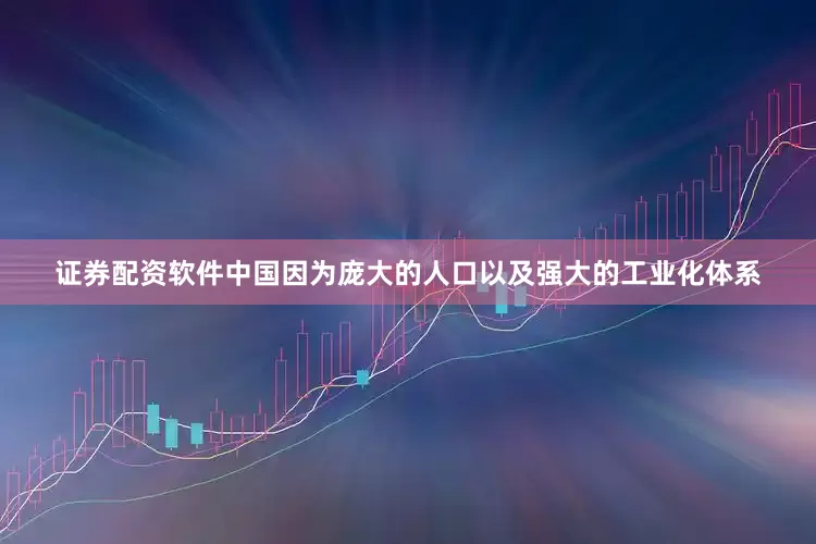 证券配资软件中国因为庞大的人口以及强大的工业化体系