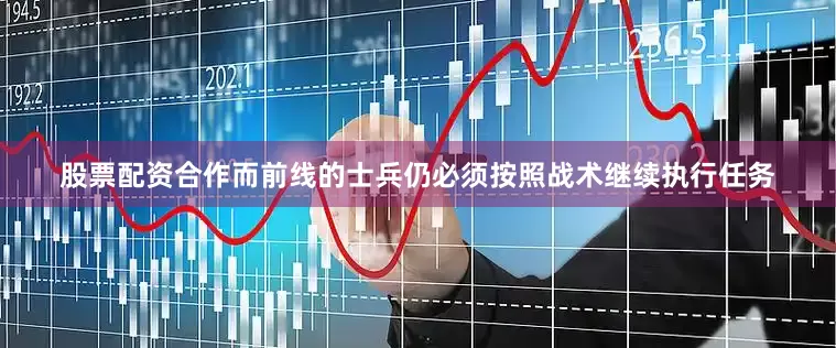 股票配资合作而前线的士兵仍必须按照战术继续执行任务