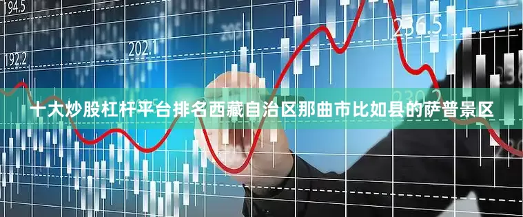 十大炒股杠杆平台排名西藏自治区那曲市比如县的萨普景区