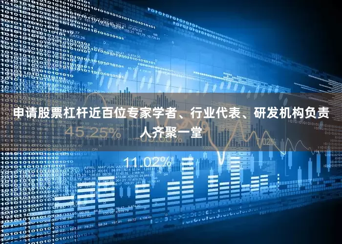 申请股票杠杆近百位专家学者、行业代表、研发机构负责人齐聚一堂