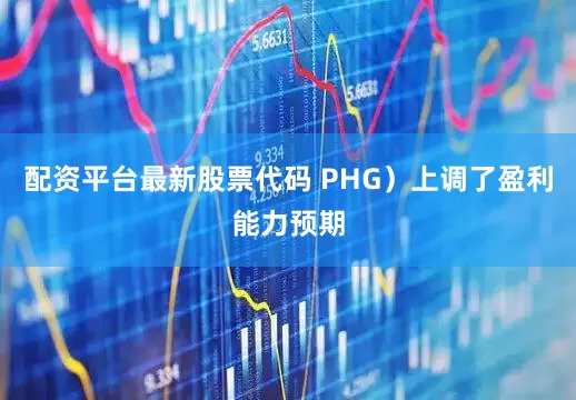 配资平台最新股票代码 PHG）上调了盈利能力预期