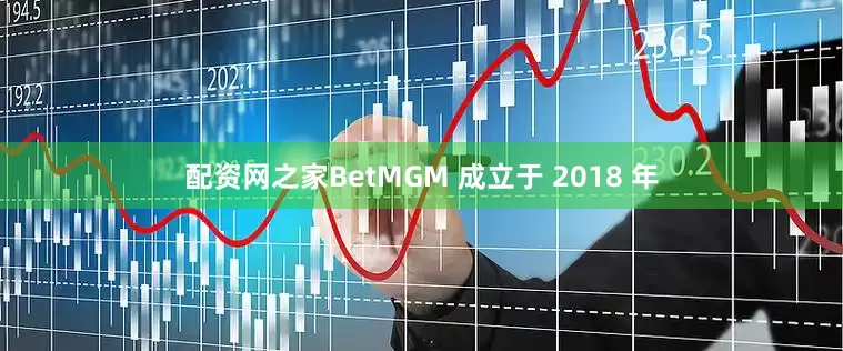 配资网之家　　BetMGM 成立于 2018 年
