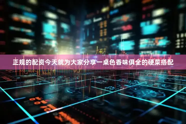 正规的配资今天就为大家分享一桌色香味俱全的硬菜搭配