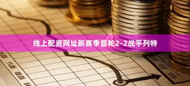 线上配资网址新赛季首轮2-2战平列特