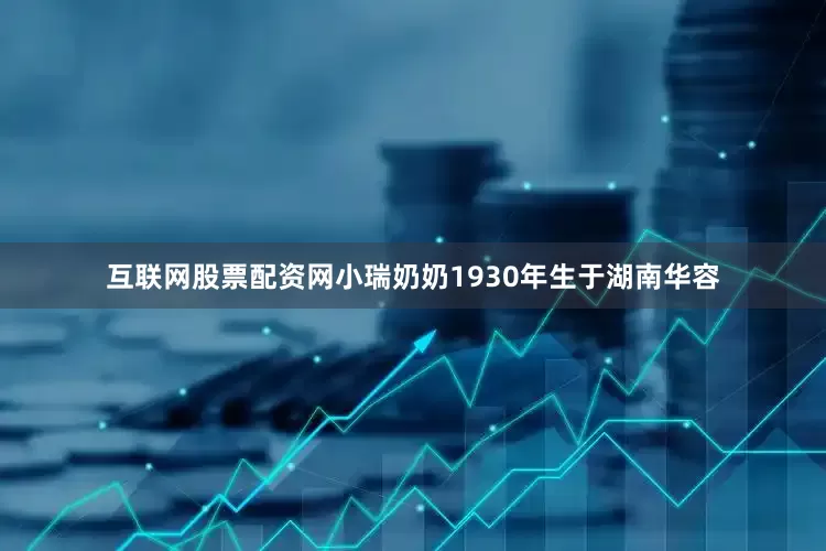 互联网股票配资网小瑞奶奶1930年生于湖南华容