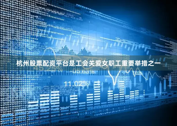 杭州股票配资平台是工会关爱女职工重要举措之一