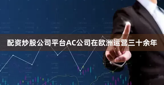 配资炒股公司平台AC公司在欧洲运营三十余年