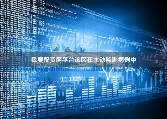 我要配资网平台该区在主动监测病例中