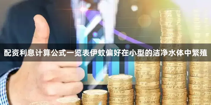 配资利息计算公式一览表伊蚊偏好在小型的洁净水体中繁殖