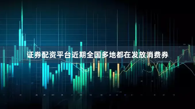 证券配资平台近期全国多地都在发放消费券